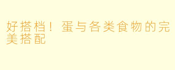 好搭档！蛋与各类食物的完美搭配