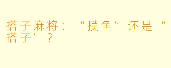 搭子麻将：“摸鱼”还是“搭子”？
