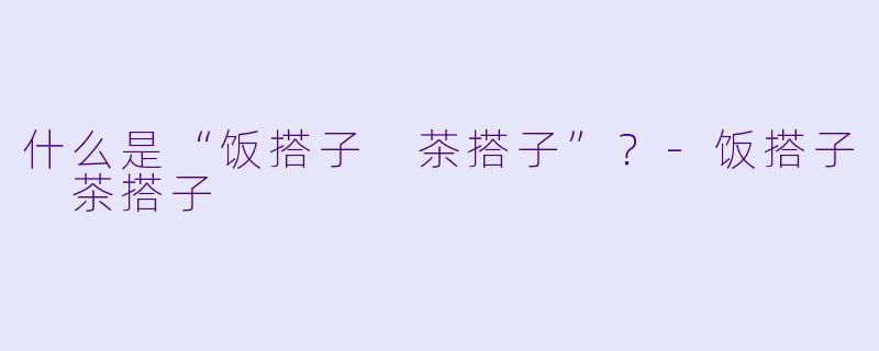 什么是“饭搭子 茶搭子”？
