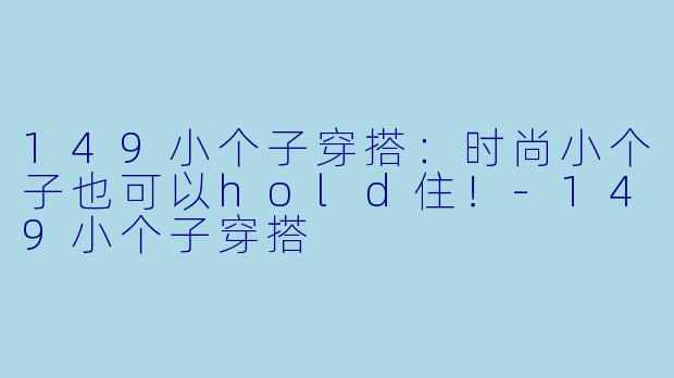 149小个子穿搭：时尚小个子也可以hold住！-149小个子穿搭