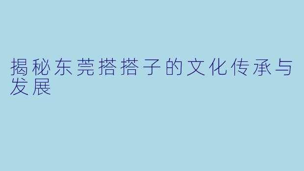 揭秘东莞搭搭子的文化传承与发展
