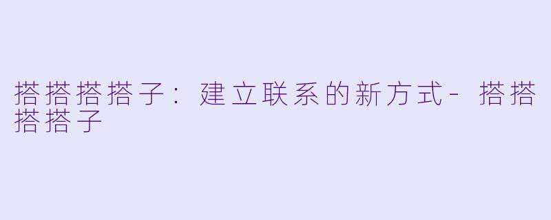 搭搭搭搭子:建立联系的新方式