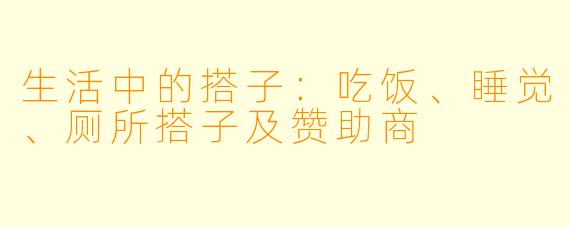 生活中的搭子：吃饭、睡觉、厕所搭子及赞助商