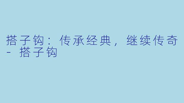 搭子钩：传承经典，继续传奇-搭子钩
