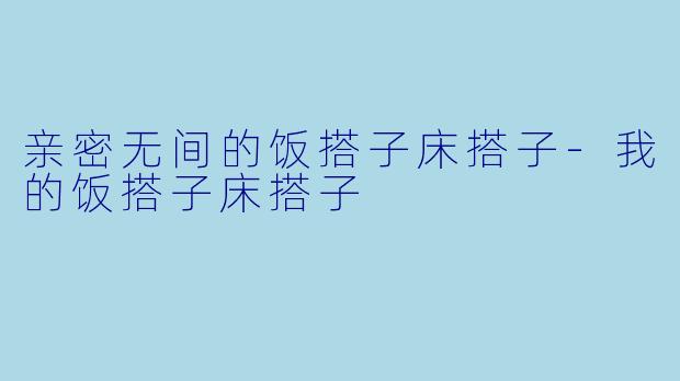 亲密无间的饭搭子床搭子