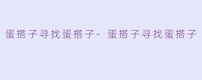 蛋搭子寻找蛋搭子-蛋搭子寻找蛋搭子