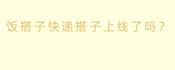 饭搭子快递搭子上线了吗？