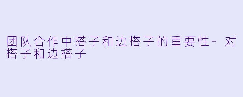 团队合作中搭子和边搭子的重要性-对搭子和边搭子