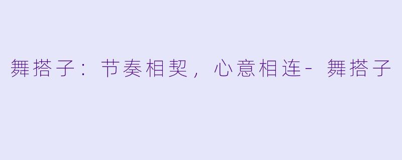舞搭子：节奏相契，心意相连-舞搭子