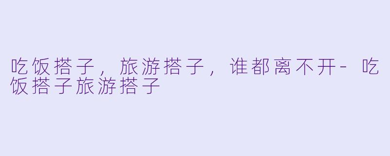 吃饭搭子，旅游搭子，谁都离不开-吃饭搭子旅游搭子