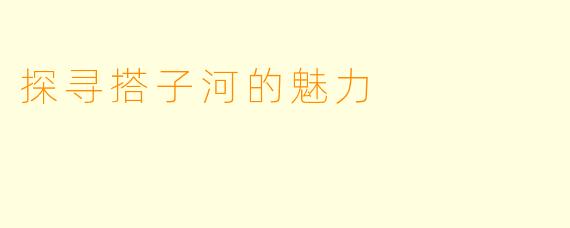 探寻搭子河的魅力