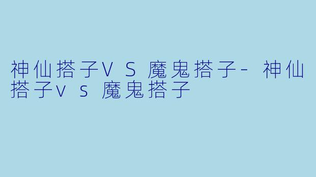 神仙搭子VS魔鬼搭子
