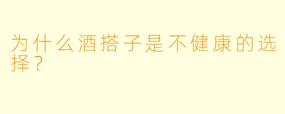 为什么酒搭子是不健康的选择？