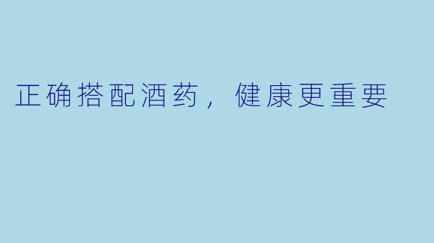 正确搭配酒药，健康更重要