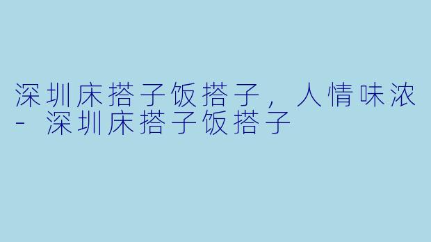 深圳床搭子饭搭子，人情味浓-深圳床搭子饭搭子