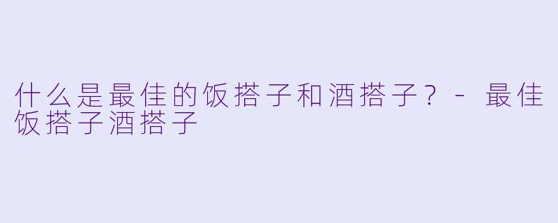 什么是最佳的饭搭子和酒搭子？