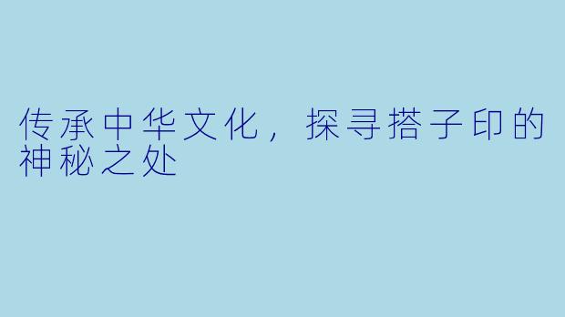 传承中华文化，探寻搭子印的神秘之处