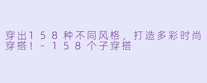 穿出158种不同风格，打造多彩时尚穿搭！-158个子穿搭