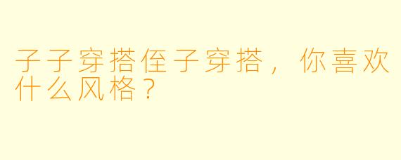 子子穿搭侄子穿搭，你喜欢什么风格？