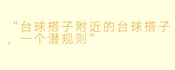 “台球搭子附近的台球搭子，一个潜规则”