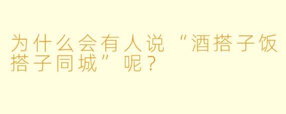 为什么会有人说“酒搭子饭搭子同城”呢？
