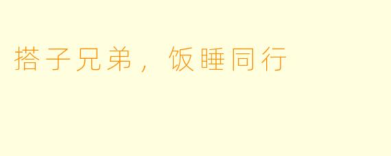 搭子兄弟，饭睡同行