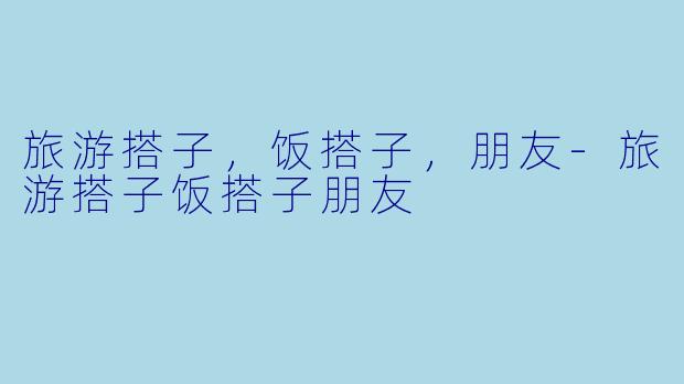 旅游搭子,饭搭子,朋友