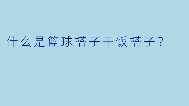 什么是篮球搭子干饭搭子？