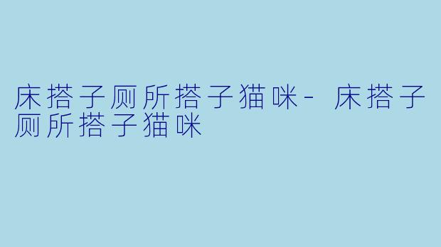 床搭子厕所搭子猫咪-床搭子厕所搭子猫咪