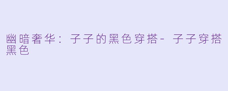 幽暗奢华：子子的黑色穿搭