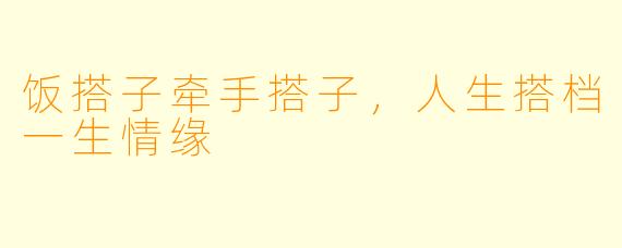 饭搭子牵手搭子，人生搭档一生情缘