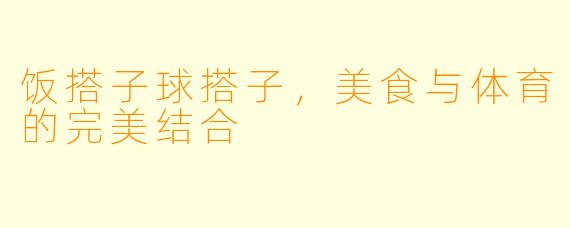 饭搭子球搭子，美食与体育的完美结合