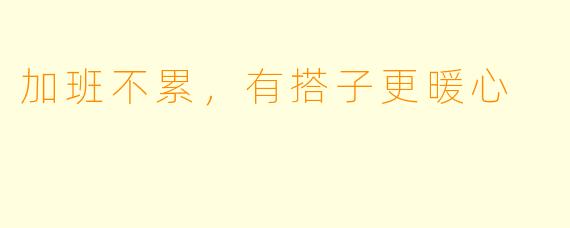 加班不累，有搭子更暖心