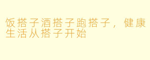 饭搭子酒搭子跑搭子，健康生活从搭子开始