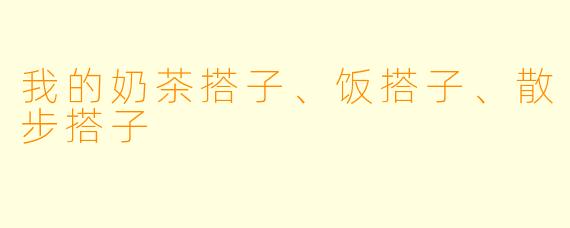 我的奶茶搭子、饭搭子、散步搭子