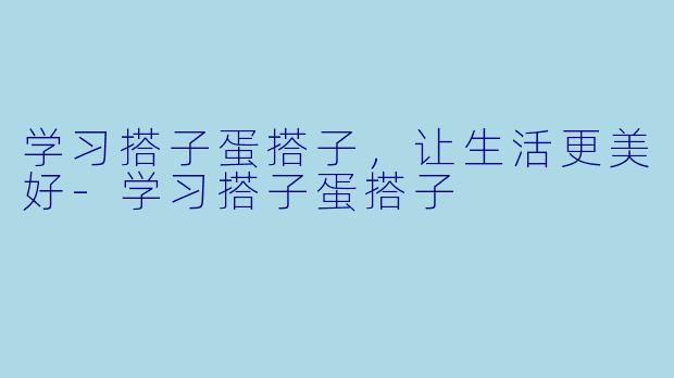 学习搭子蛋搭子，让生活更美好-学习搭子蛋搭子