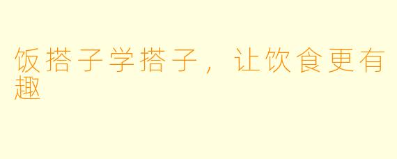 饭搭子学搭子，让饮食更有趣