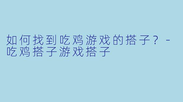 如何找到吃鸡游戏的搭子？