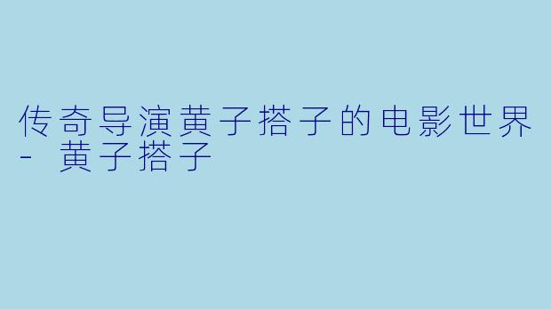 传奇导演黄子搭子的电影世界