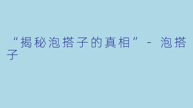 “揭秘泡搭子的真相”-泡搭子