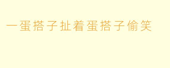 一蛋搭子扯着蛋搭子偷笑