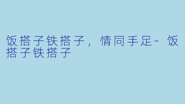 饭搭子铁搭子，情同手足-饭搭子铁搭子