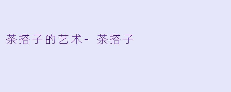 茶搭子的艺术-茶搭子