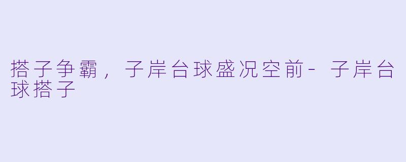 搭子争霸，子岸台球盛况空前-子岸台球搭子