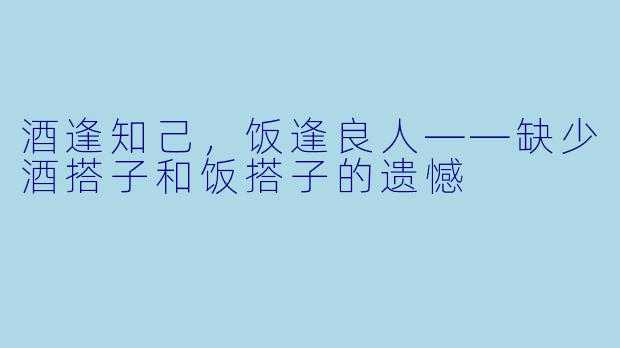 酒逢知己，饭逢良人——缺少酒搭子和饭搭子的遗憾