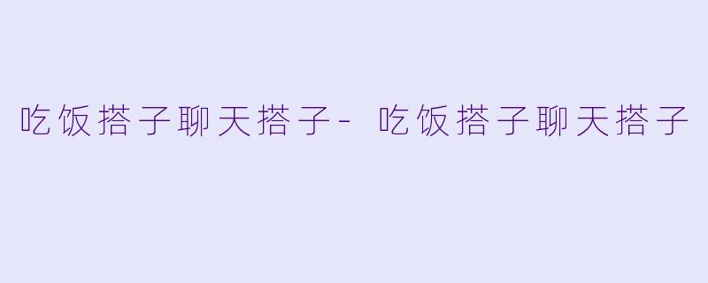吃饭搭子聊天搭子-吃饭搭子聊天搭子