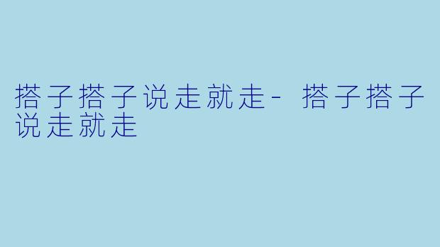 搭子搭子说走就走-搭子搭子说走就走