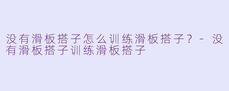 没有滑板搭子怎么训练滑板搭子？-没有滑板搭子训练滑板搭子