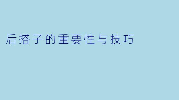后搭子的重要性与技巧