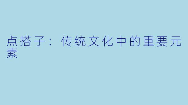 点搭子：传统文化中的重要元素